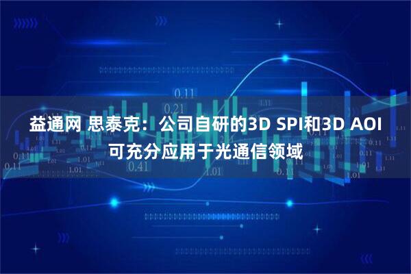 益通网 思泰克：公司自研的3D SPI和3D AOI可充分应用于光通信领域