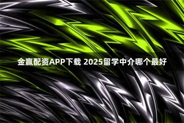 金赢配资APP下载 2025留学中介哪个最好