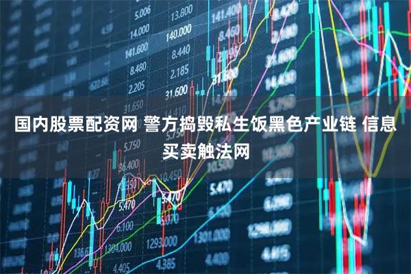 国内股票配资网 警方捣毁私生饭黑色产业链 信息买卖触法网