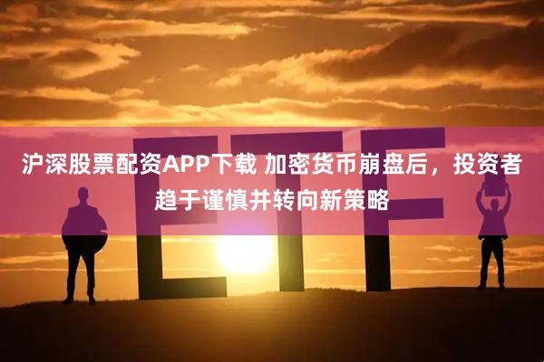 沪深股票配资APP下载 加密货币崩盘后,投资者趋于谨慎并转向新策略