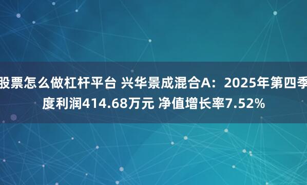 股票怎么做杠杆平台 兴华景成混合A：2025年第四季度利润414.68万元 净值增长率7.52%