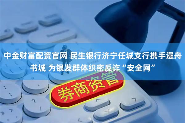 中金财富配资官网 民生银行济宁任城支行携手漫舟书城 为银发群体织密反诈“安全网”