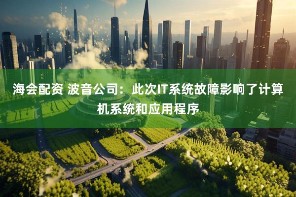 海会配资 波音公司：此次IT系统故障影响了计算机系统和应用程序